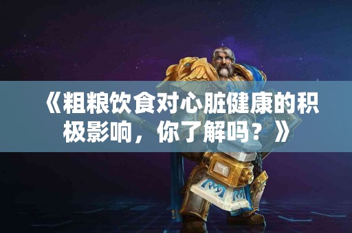 《粗粮饮食对心脏健康的积极影响，你了解吗？》