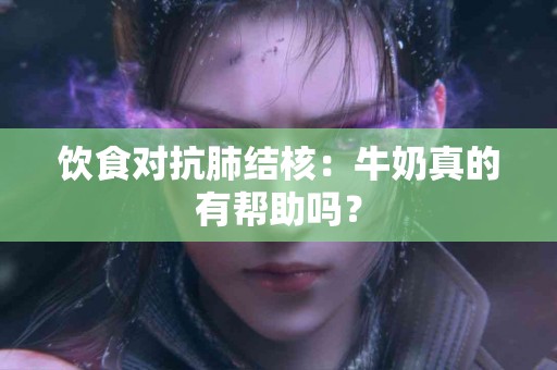 饮食对抗肺结核：牛奶真的有帮助吗？