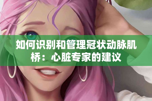 如何识别和管理冠状动脉肌桥：心脏专家的建议