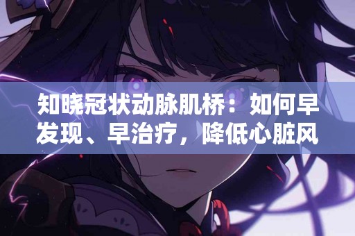 知晓冠状动脉肌桥：如何早发现、早治疗，降低心脏风险