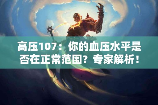 高压107：你的血压水平是否在正常范围？专家解析！