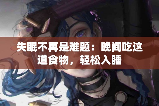 失眠不再是难题：晚间吃这道食物，轻松入睡