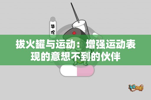 拔火罐与运动：增强运动表现的意想不到的伙伴