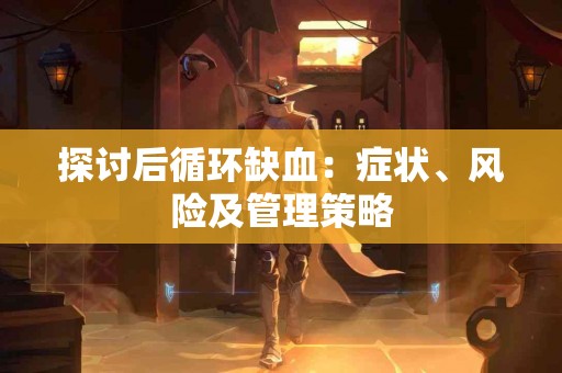 探讨后循环缺血：症状、风险及管理策略