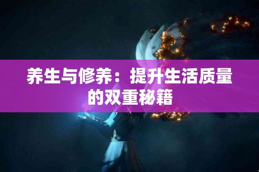 养生与修养：提升生活质量的双重秘籍