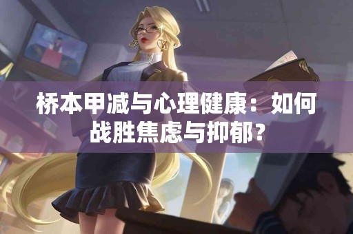 桥本甲减与心理健康：如何战胜焦虑与抑郁？