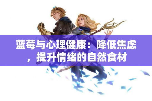 蓝莓与心理健康：降低焦虑，提升情绪的自然食材