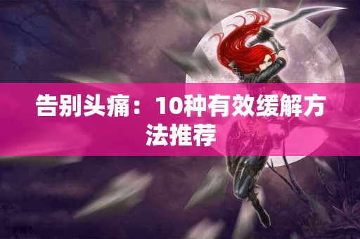 告别头痛：10种有效缓解方法推荐