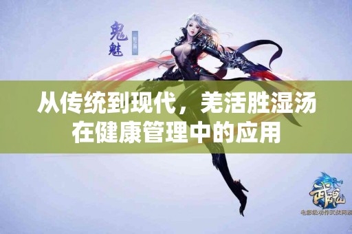 从传统到现代，羌活胜湿汤在健康管理中的应用