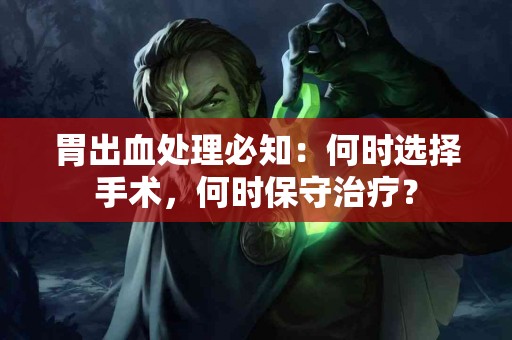 胃出血处理必知：何时选择手术，何时保守治疗？