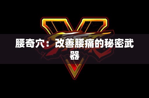 腰奇穴：改善腰痛的秘密武器