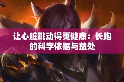 让心脏跳动得更健康：长跑的科学依据与益处