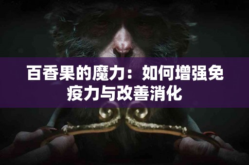 百香果的魔力：如何增强免疫力与改善消化