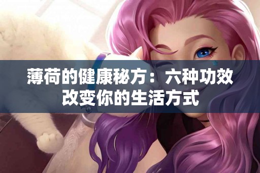 薄荷的健康秘方：六种功效改变你的生活方式