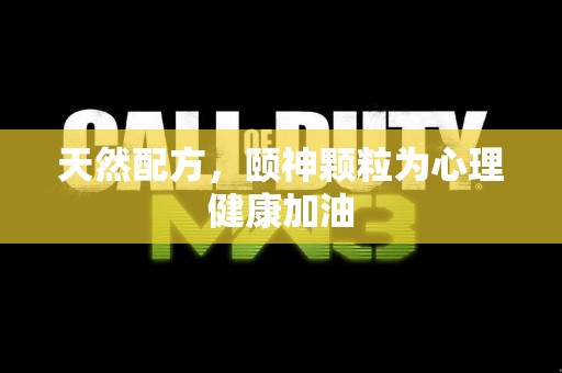 天然配方，颐神颗粒为心理健康加油