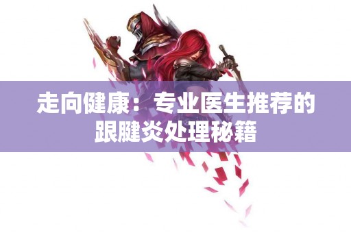 走向健康：专业医生推荐的跟腱炎处理秘籍