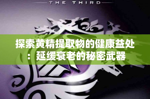 探索黄精提取物的健康益处：延缓衰老的秘密武器