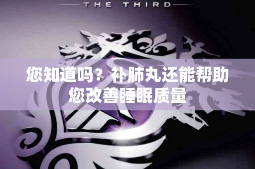 您知道吗？补肺丸还能帮助您改善睡眠质量