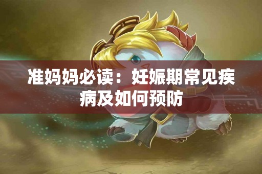 准妈妈必读：妊娠期常见疾病及如何预防