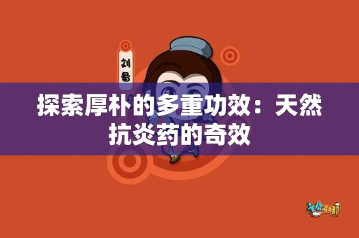 探索厚朴的多重功效：天然抗炎药的奇效