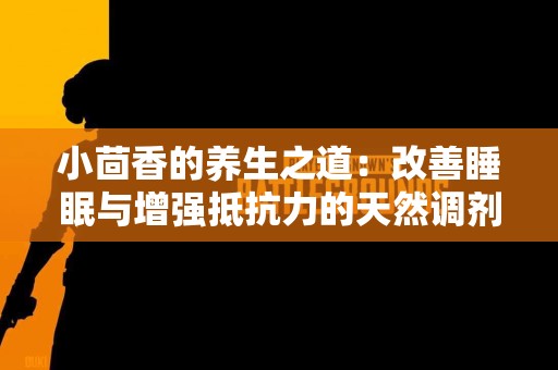 小茴香的养生之道：改善睡眠与增强抵抗力的天然调剂