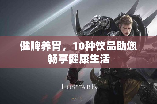 健脾养胃，10种饮品助您畅享健康生活