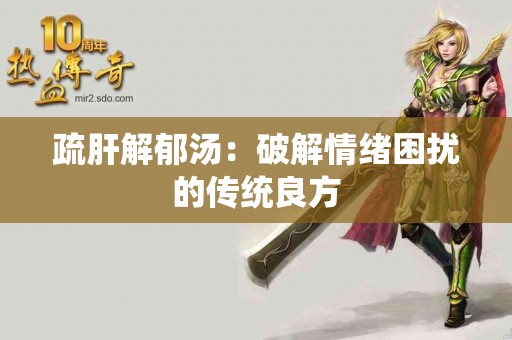 疏肝解郁汤：破解情绪困扰的传统良方