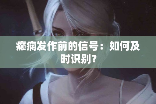 癫痫发作前的信号：如何及时识别？