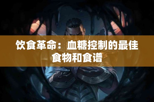 饮食革命：血糖控制的最佳食物和食谱