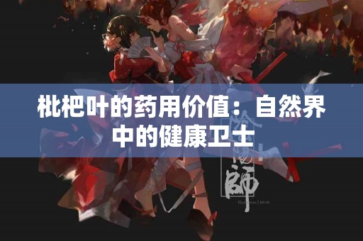 枇杷叶的药用价值：自然界中的健康卫士