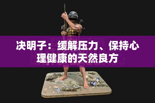 决明子：缓解压力、保持心理健康的天然良方