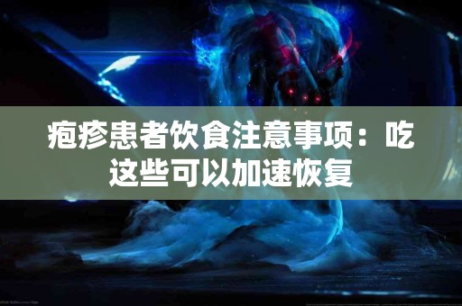 疱疹患者饮食注意事项：吃这些可以加速恢复