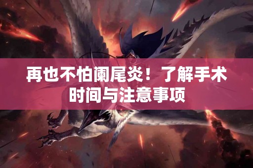 再也不怕阑尾炎！了解手术时间与注意事项