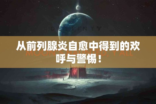 从前列腺炎自愈中得到的欢呼与警惕！