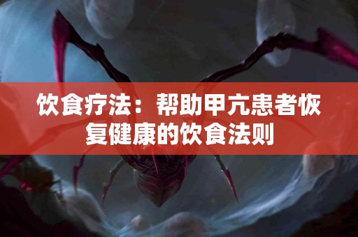 饮食疗法：帮助甲亢患者恢复健康的饮食法则