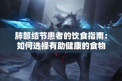 肺部结节患者的饮食指南：如何选择有助健康的食物