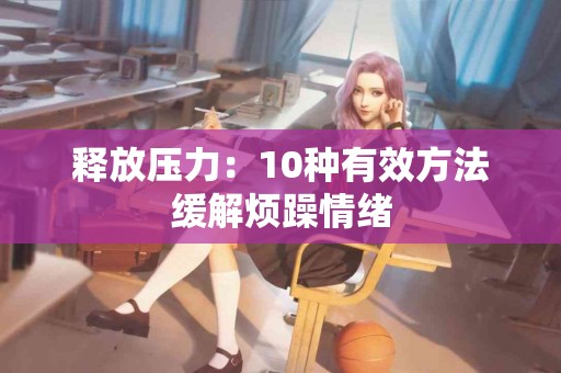 释放压力：10种有效方法缓解烦躁情绪