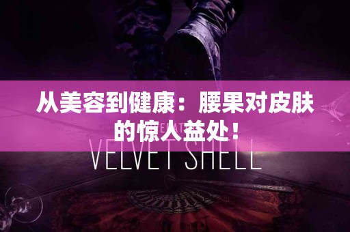 从美容到健康：腰果对皮肤的惊人益处！