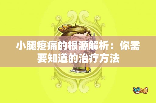 小腿疼痛的根源解析：你需要知道的治疗方法