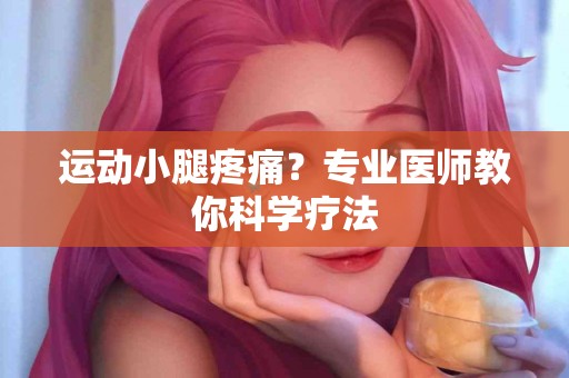 运动小腿疼痛？专业医师教你科学疗法