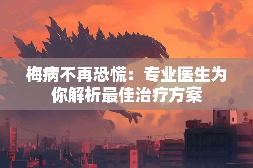 梅病不再恐慌：专业医生为你解析最佳治疗方案