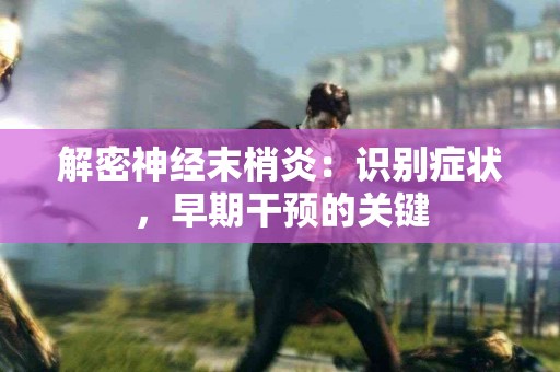 解密神经末梢炎：识别症状，早期干预的关键