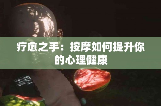 疗愈之手：按摩如何提升你的心理健康