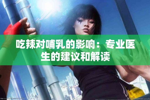 吃辣对哺乳的影响：专业医生的建议和解读