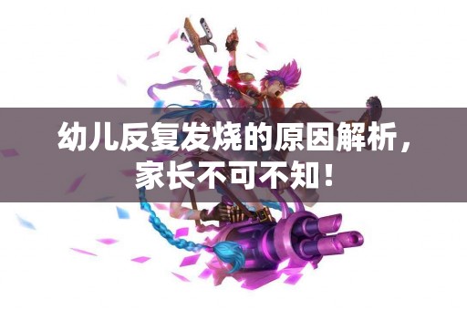 幼儿反复发烧的原因解析，家长不可不知！