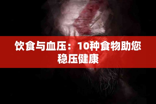 饮食与血压：10种食物助您稳压健康