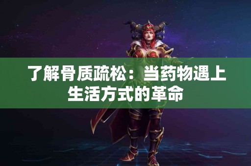 了解骨质疏松：当药物遇上生活方式的革命