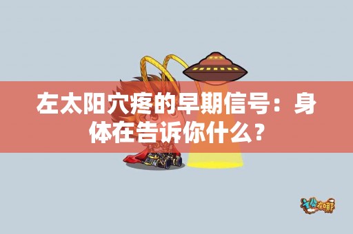 左太阳穴疼的早期信号：身体在告诉你什么？
