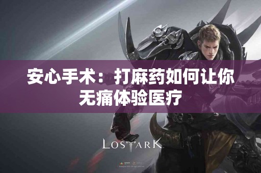 安心手术：打麻药如何让你无痛体验医疗