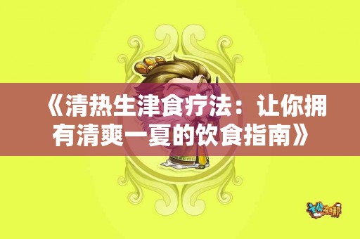 《清热生津食疗法：让你拥有清爽一夏的饮食指南》